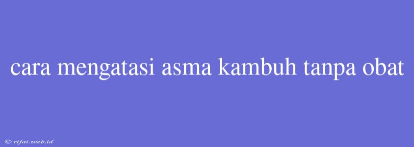 Cara Mengatasi Asma Kambuh Tanpa Obat