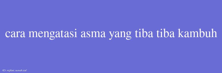 Cara Mengatasi Asma Yang Tiba Tiba Kambuh