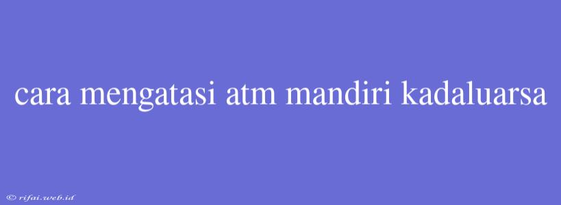 Cara Mengatasi Atm Mandiri Kadaluarsa