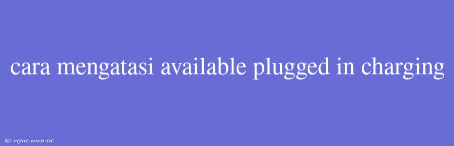 Cara Mengatasi Available Plugged In Charging