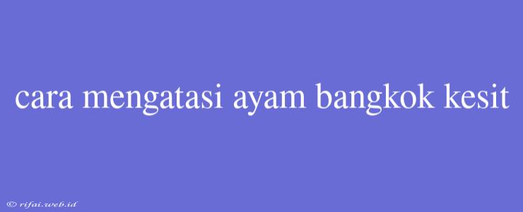 Cara Mengatasi Ayam Bangkok Kesit