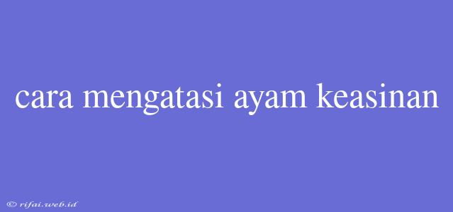 Cara Mengatasi Ayam Keasinan