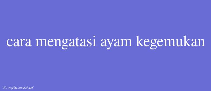 Cara Mengatasi Ayam Kegemukan