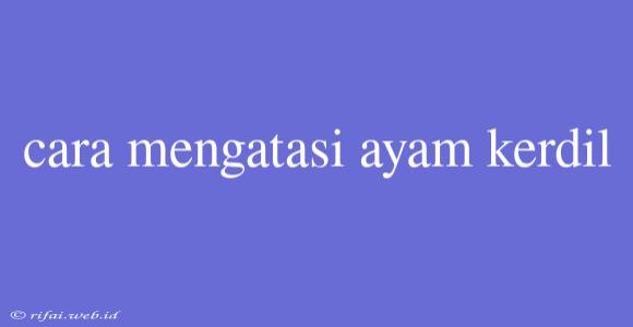 Cara Mengatasi Ayam Kerdil