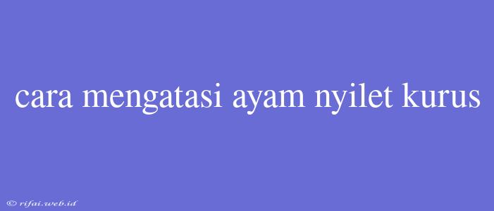 Cara Mengatasi Ayam Nyilet Kurus