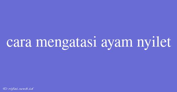 Cara Mengatasi Ayam Nyilet