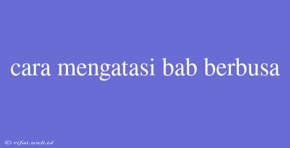 Cara Mengatasi Bab Berbusa