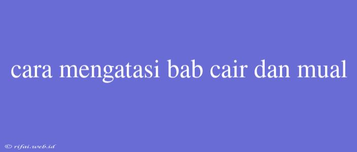 Cara Mengatasi Bab Cair Dan Mual