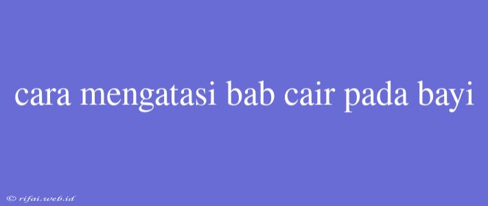 Cara Mengatasi Bab Cair Pada Bayi