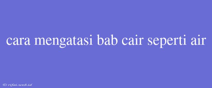 Cara Mengatasi Bab Cair Seperti Air