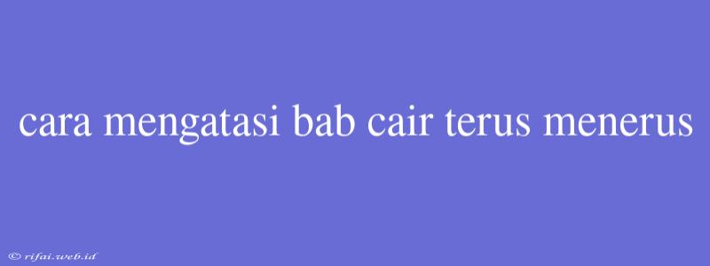 Cara Mengatasi Bab Cair Terus Menerus