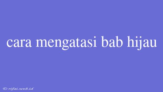 Cara Mengatasi Bab Hijau