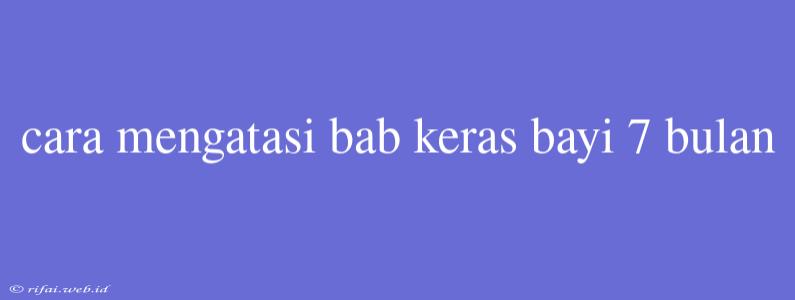 Cara Mengatasi Bab Keras Bayi 7 Bulan