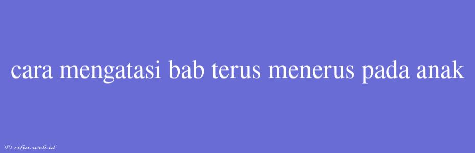 Cara Mengatasi Bab Terus Menerus Pada Anak