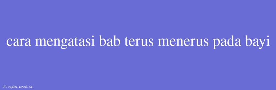 Cara Mengatasi Bab Terus Menerus Pada Bayi