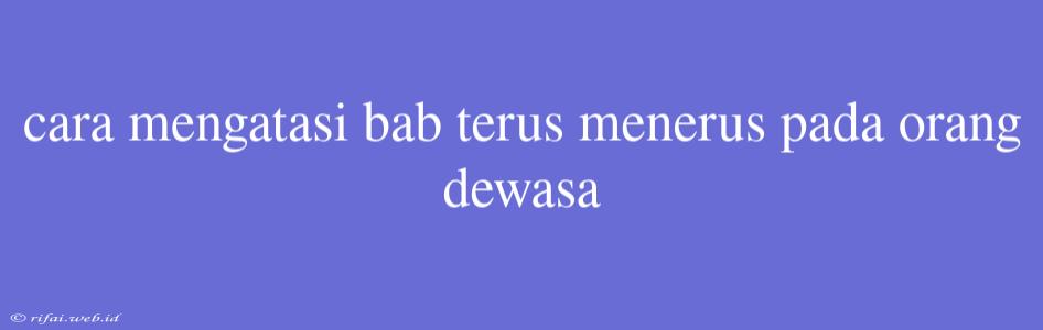 Cara Mengatasi Bab Terus Menerus Pada Orang Dewasa