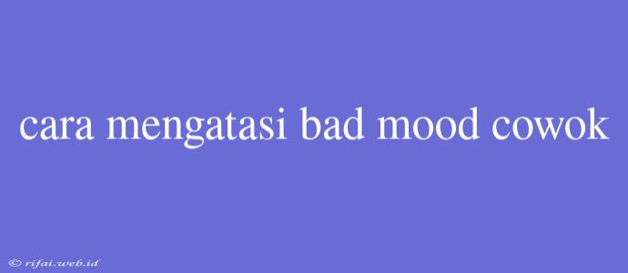 Cara Mengatasi Bad Mood Cowok