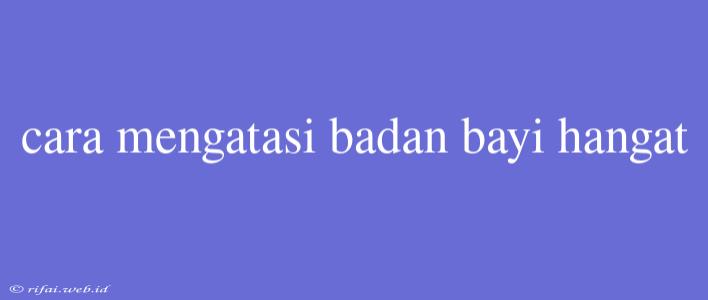 Cara Mengatasi Badan Bayi Hangat