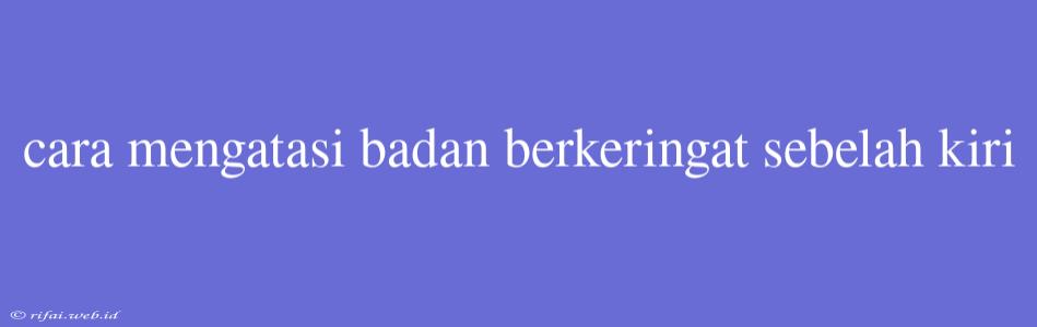 Cara Mengatasi Badan Berkeringat Sebelah Kiri