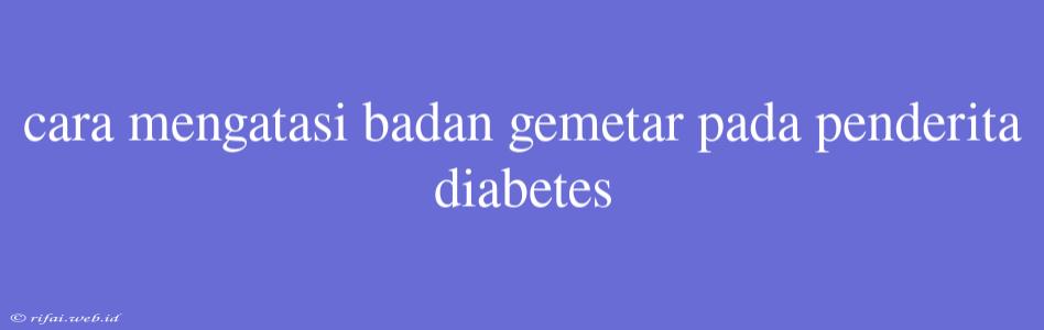 Cara Mengatasi Badan Gemetar Pada Penderita Diabetes