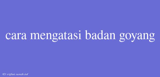 Cara Mengatasi Badan Goyang