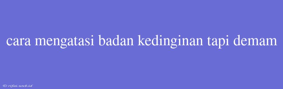 Cara Mengatasi Badan Kedinginan Tapi Demam