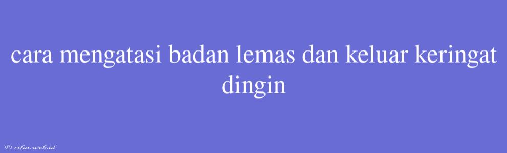 Cara Mengatasi Badan Lemas Dan Keluar Keringat Dingin