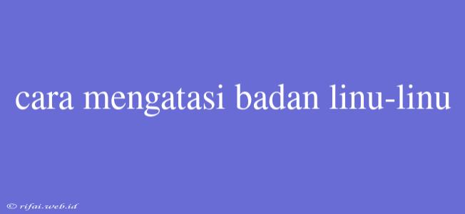 Cara Mengatasi Badan Linu-linu