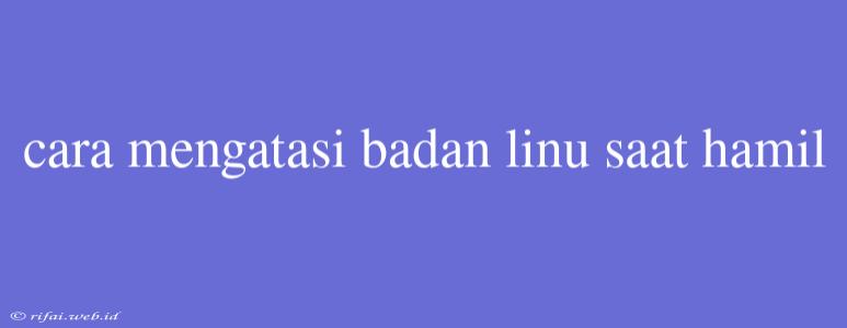 Cara Mengatasi Badan Linu Saat Hamil