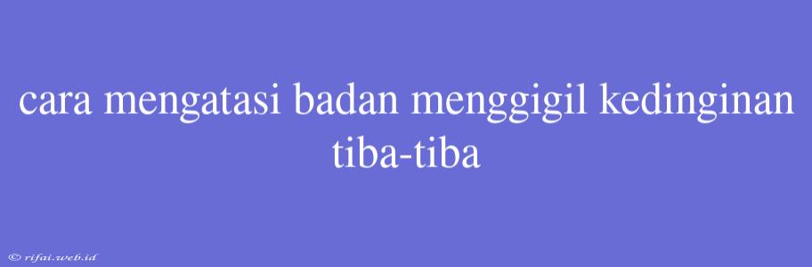 Cara Mengatasi Badan Menggigil Kedinginan Tiba-tiba