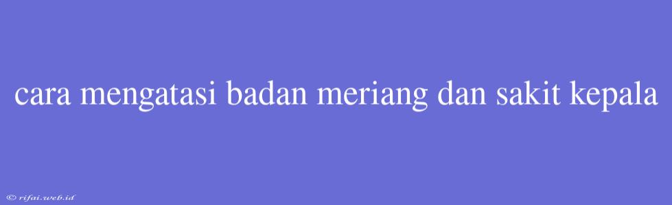 Cara Mengatasi Badan Meriang Dan Sakit Kepala