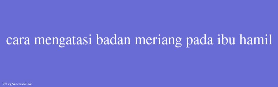 Cara Mengatasi Badan Meriang Pada Ibu Hamil