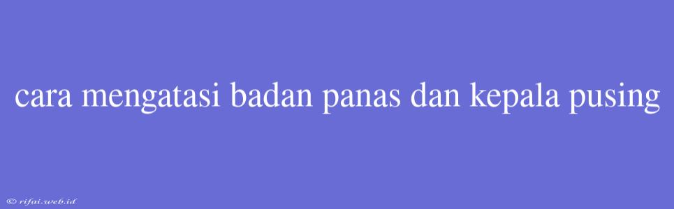 Cara Mengatasi Badan Panas Dan Kepala Pusing