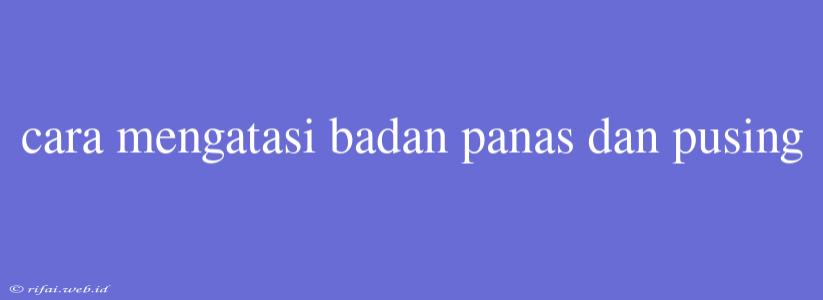 Cara Mengatasi Badan Panas Dan Pusing