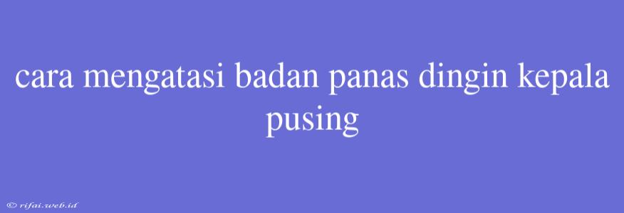 Cara Mengatasi Badan Panas Dingin Kepala Pusing