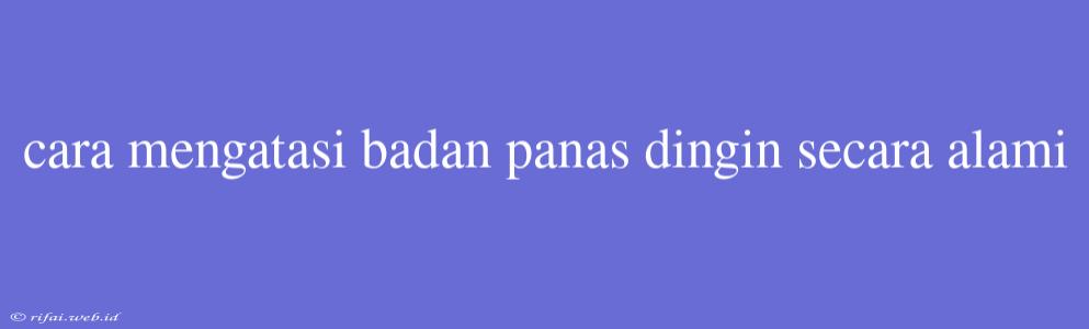 Cara Mengatasi Badan Panas Dingin Secara Alami