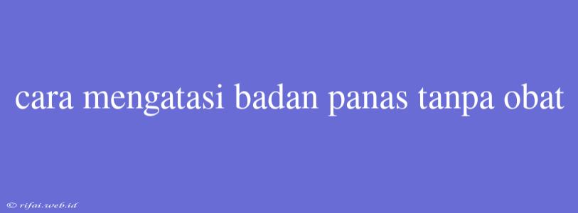 Cara Mengatasi Badan Panas Tanpa Obat