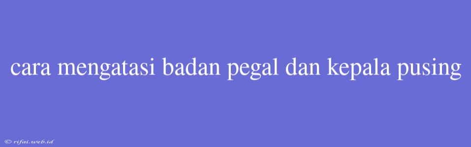 Cara Mengatasi Badan Pegal Dan Kepala Pusing