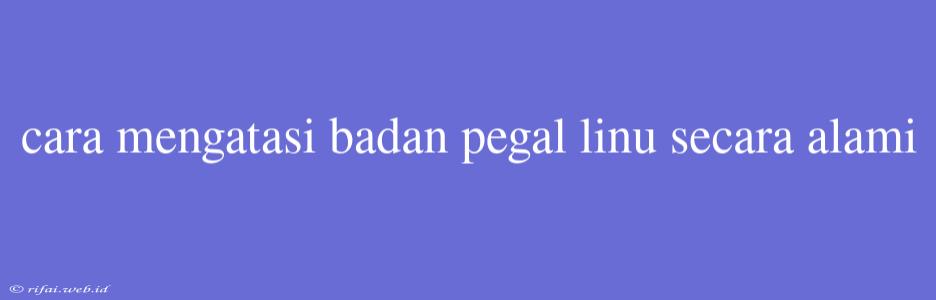 Cara Mengatasi Badan Pegal Linu Secara Alami