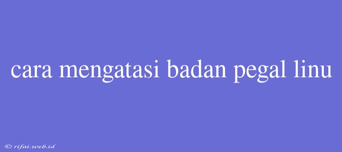 Cara Mengatasi Badan Pegal Linu