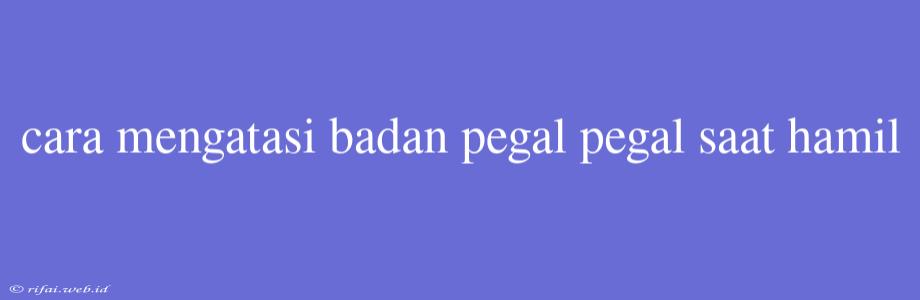 Cara Mengatasi Badan Pegal Pegal Saat Hamil