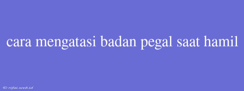 Cara Mengatasi Badan Pegal Saat Hamil