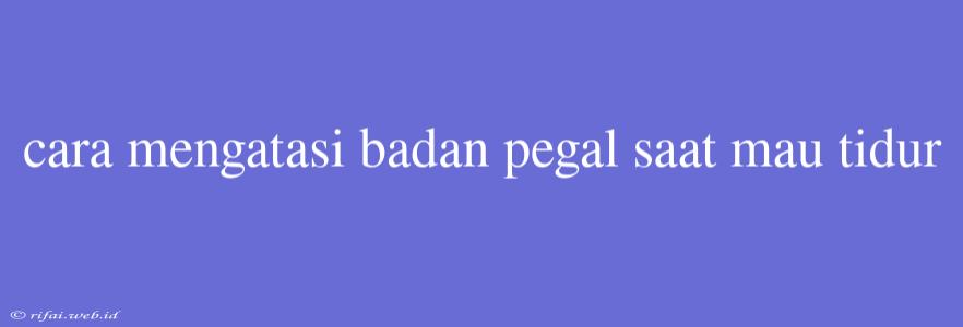 Cara Mengatasi Badan Pegal Saat Mau Tidur