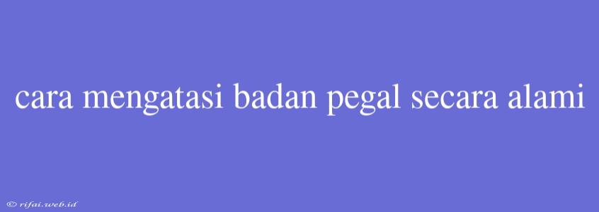 Cara Mengatasi Badan Pegal Secara Alami