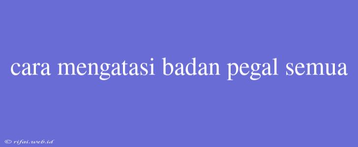 Cara Mengatasi Badan Pegal Semua