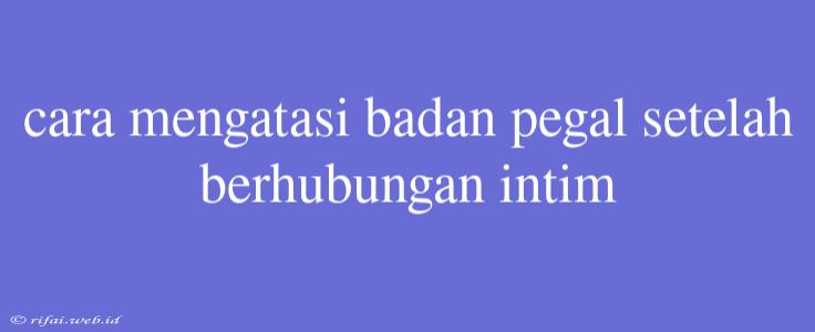 Cara Mengatasi Badan Pegal Setelah Berhubungan Intim