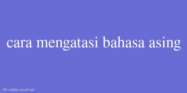 Cara Mengatasi Bahasa Asing