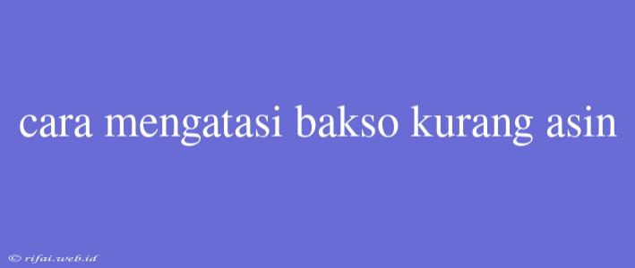 Cara Mengatasi Bakso Kurang Asin