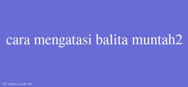 Cara Mengatasi Balita Muntah2