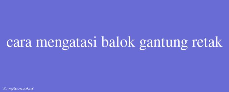 Cara Mengatasi Balok Gantung Retak